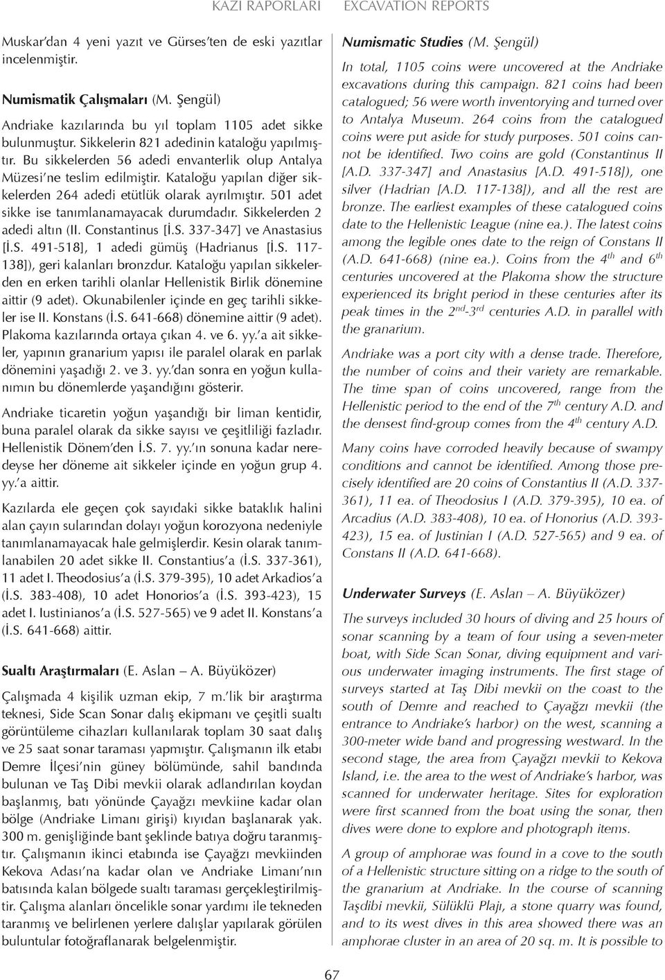 501 adet sikke ise tanımlanamayacak durumdadır. Sikkelerden 2 adedi altın (II. Constantinus [İ.S. 337-347] ve Anastasius [İ.S. 491-518], 1 adedi gümüş (Hadrianus [İ.S. 117-138]), geri kalanları bronzdur.