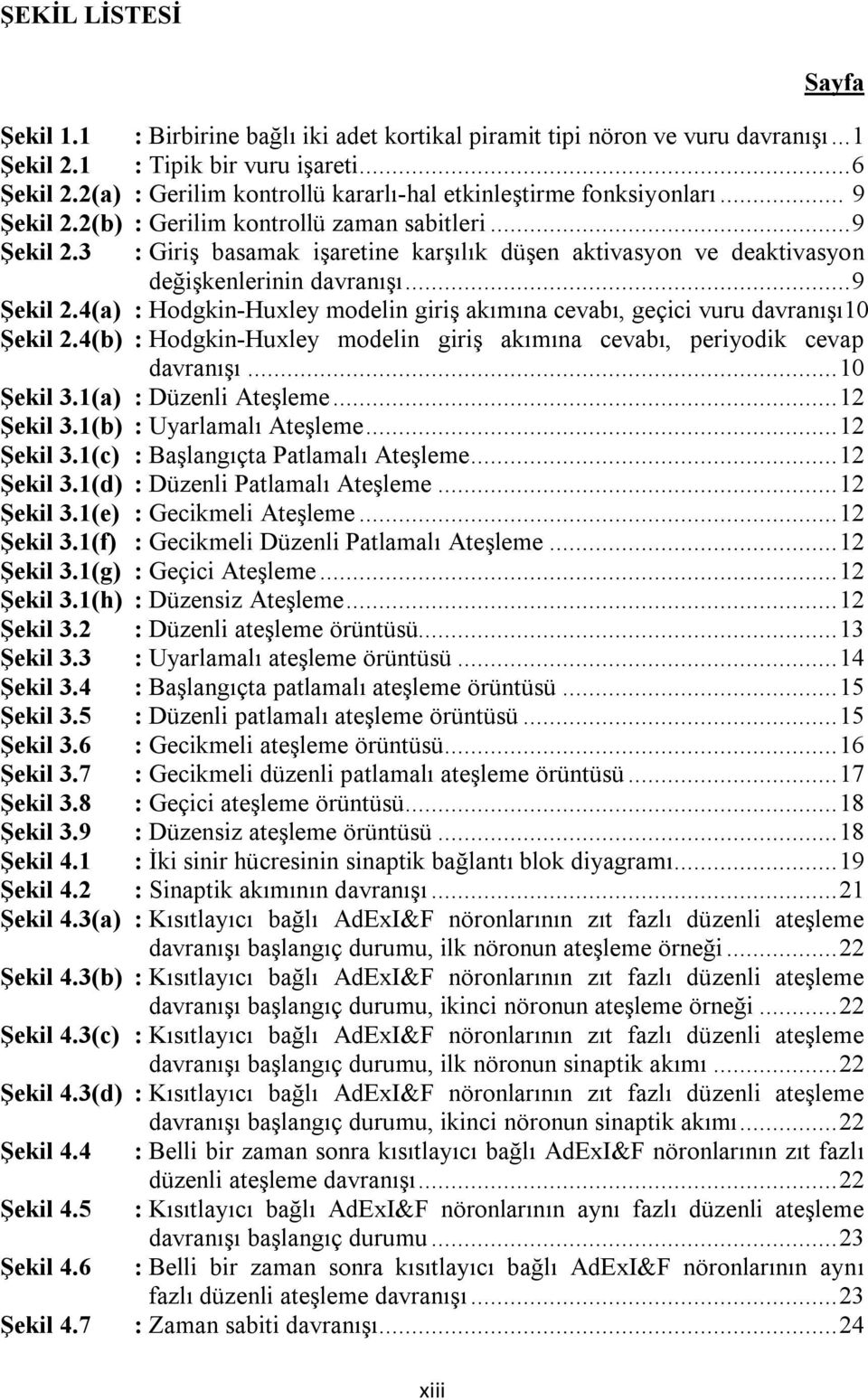 .. 9 Şekil 2.4(a) : Hodgkin-Huxley modelin giriş akımına cevabı, geçici vuru davranışı1 Şekil 2.4(b) : Hodgkin-Huxley modelin giriş akımına cevabı, periyodik cevap davranışı... 1 Şekil 3.