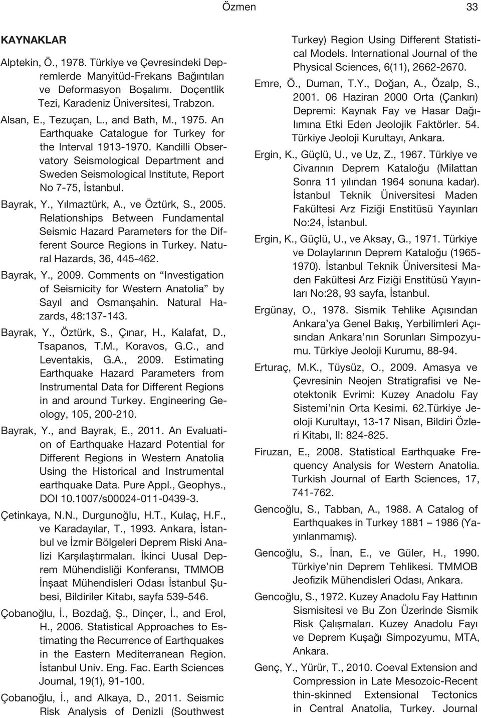 Bayrak, Y., Yılmaztürk, A., ve Öztürk, S., 2005. Relationships Between Fundamental Seismic Hazard Parameters for the Different Source Regions in Turkey. Natural Hazards, 36, 445-462. Bayrak, Y., 2009.