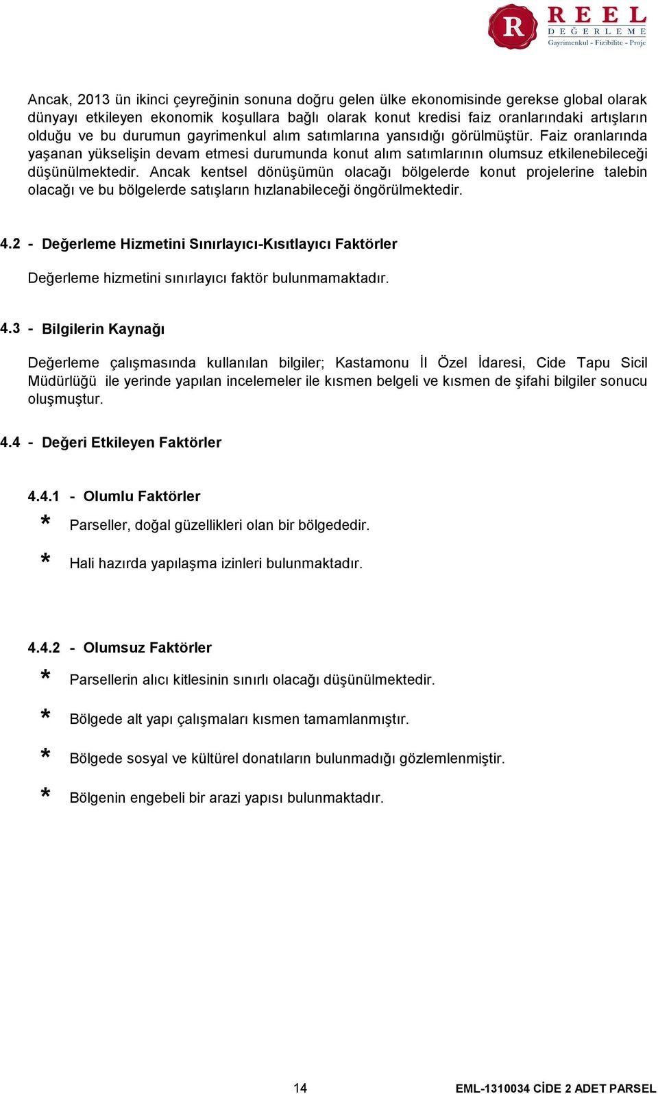 Ancak kentsel dönüşümün olacağı bölgelerde konut projelerine talebin olacağı ve bu bölgelerde satışların hızlanabileceği öngörülmektedir. 4.