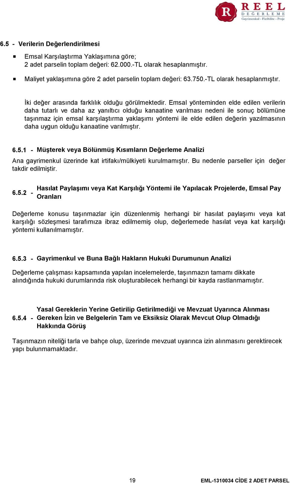 Emsal yönteminden elde edilen verilerin daha tutarlı ve daha az yanıltıcı olduğu kanaatine varılması nedeni ile sonuç bölümüne taşınmaz için emsal karşılaştırma yaklaşımı yöntemi ile elde edilen