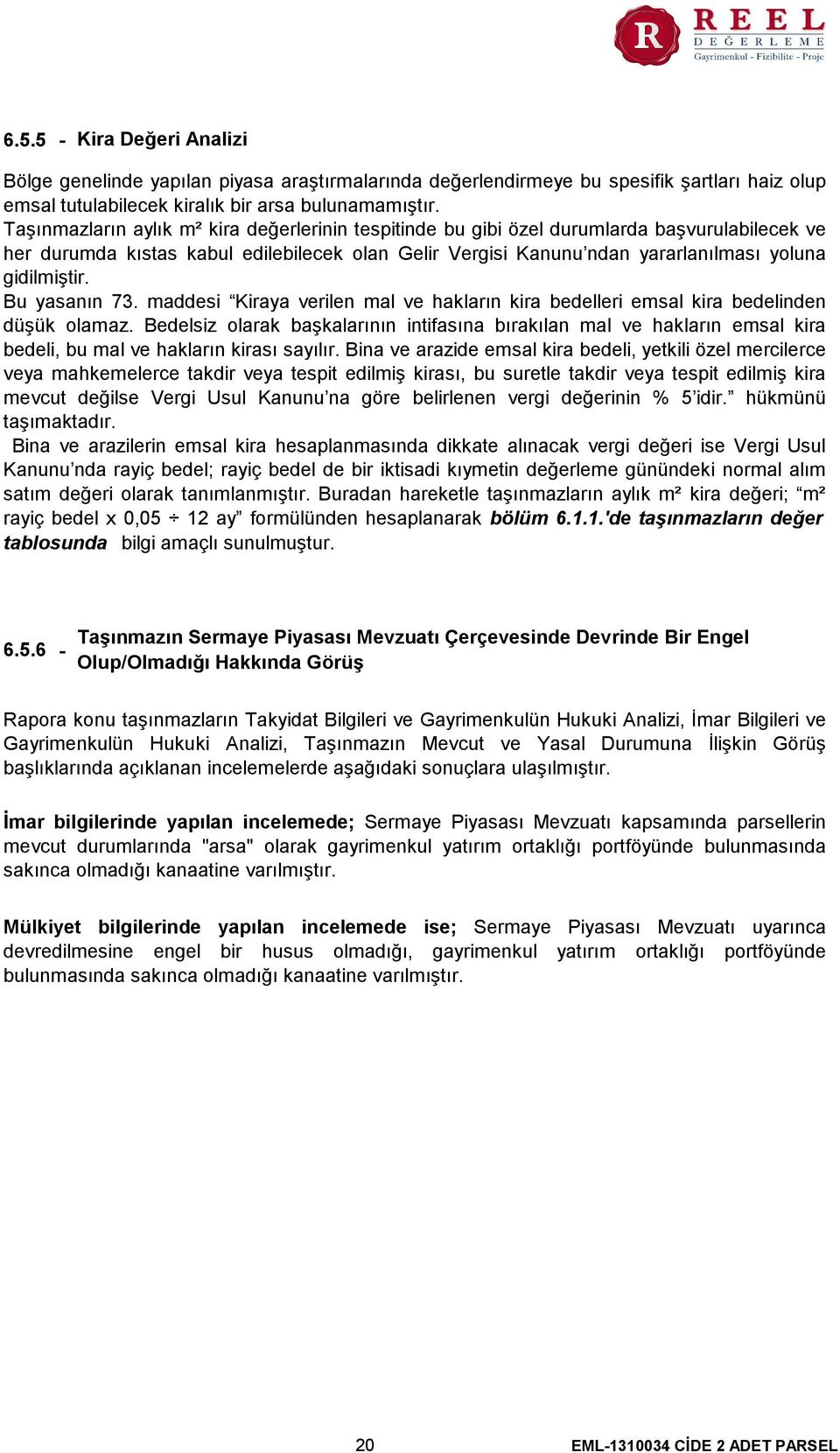 Bu yasanın 73. maddesi Kiraya verilen mal ve hakların kira bedelleri emsal kira bedelinden düşük olamaz.