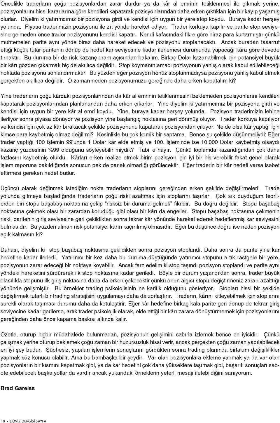 Piyasa traderimizin pozisyonu ile zıt yönde hareket ediyor. Trader korkuya kapılır ve parite stop seviyesine gelmeden önce trader pozisyonunu kendisi kapatır.