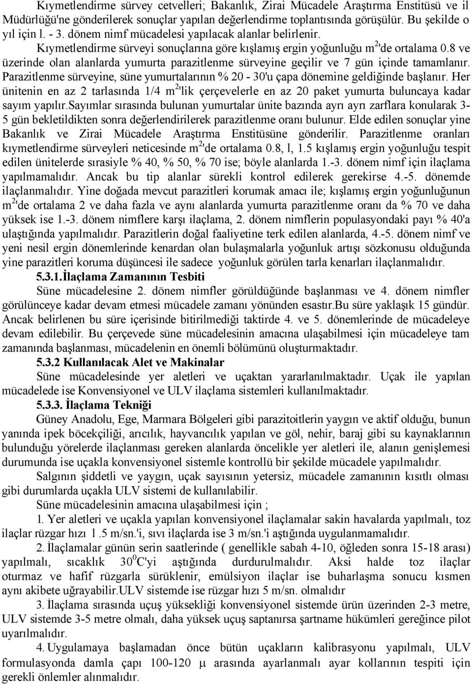 8 ve üzerinde olan alanlarda yumurta parazitlenme sürveyine geçilir ve 7 gün içinde tamamlanır. Parazitlenme sürveyine, süne yumurtalarının % 20-30'u çapa dönemine geldiğinde başlanır.