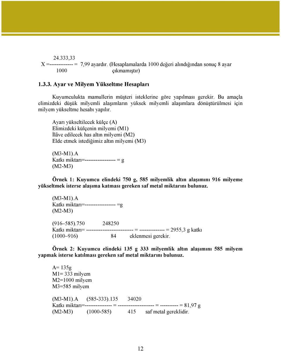 Ayarı yükseltilecek külçe (A) Elimizdeki külçenin milyemi (M1) İlâve edilecek has altın milyemi (M2) Elde etmek istediğimiz altın milyemi (M3) (M3-M1).