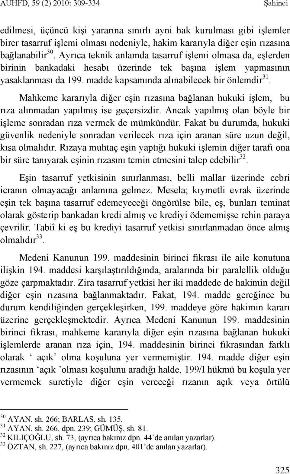 Mahkeme kararıyla diğer eşin rızasına bağlanan hukuki işlem, bu rıza alınmadan yapılmış ise geçersizdir. Ancak yapılmış olan böyle bir işleme sonradan rıza vermek de mümkündür.