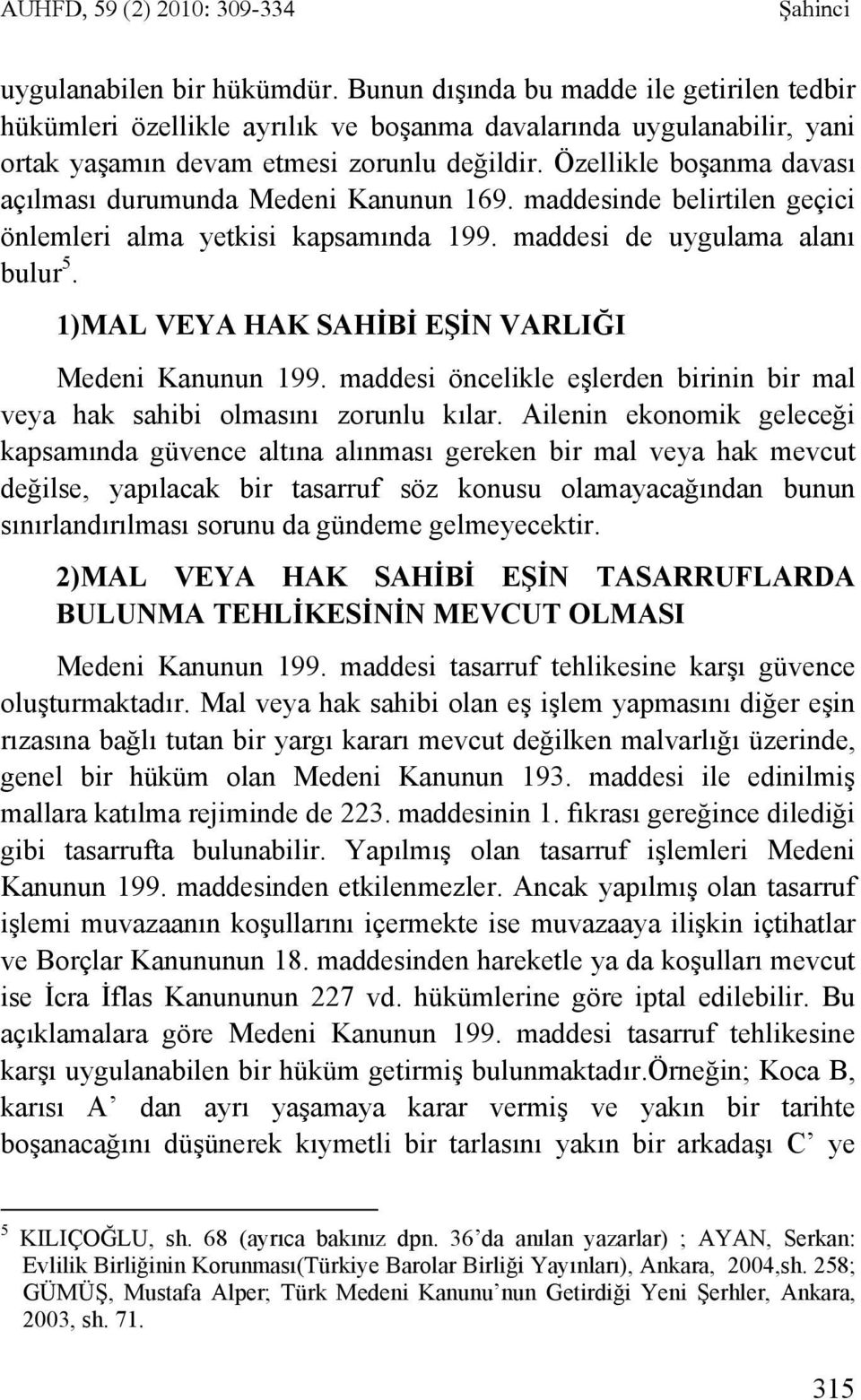 Özellikle boşanma davası açılması durumunda Medeni Kanunun 169. maddesinde belirtilen geçici önlemleri alma yetkisi kapsamında 199. maddesi de uygulama alanı bulur 5.