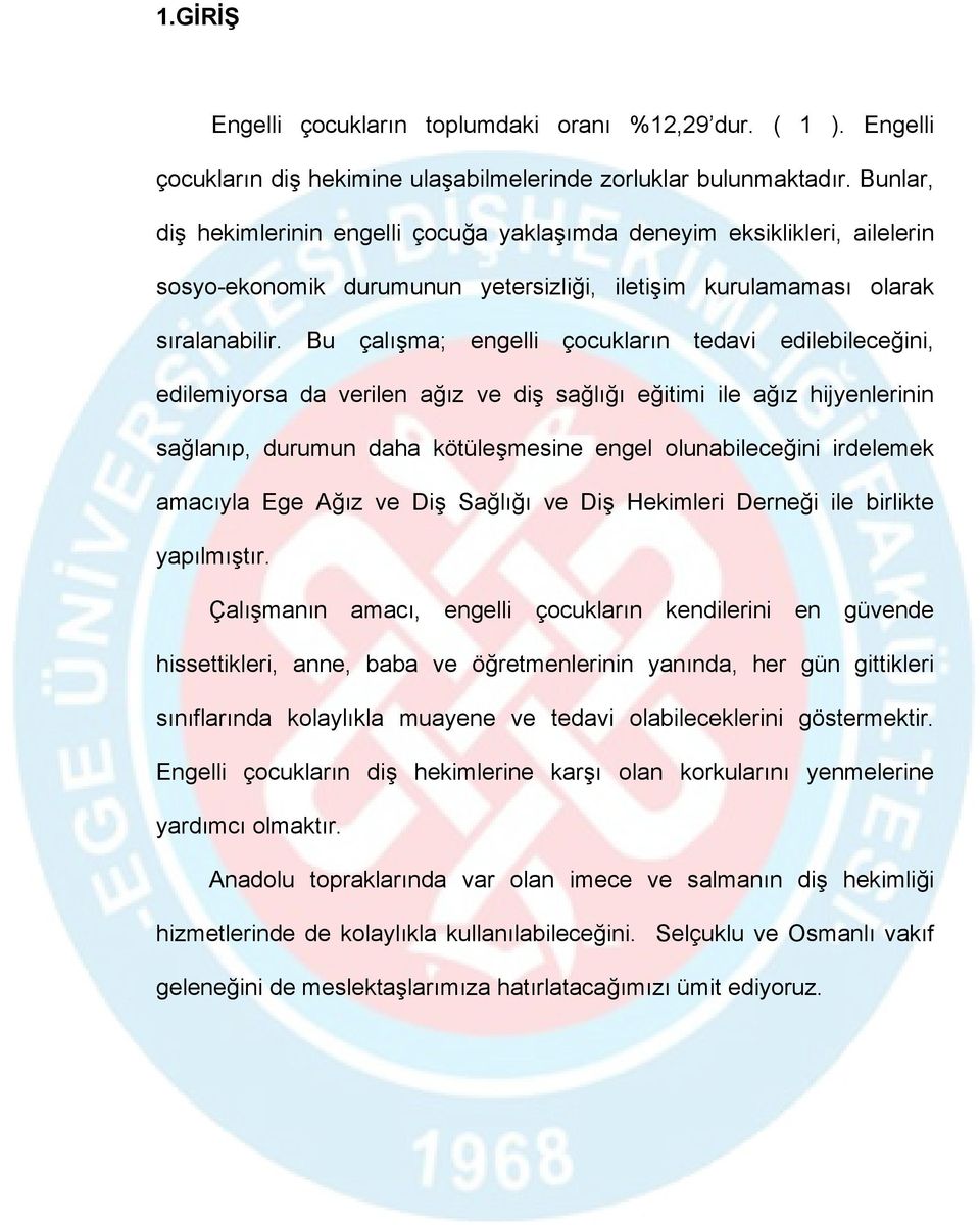 Bu çalışma; engelli çocukların tedavi edilebileceğini, edilemiyorsa da verilen ağız ve diş sağlığı eğitimi ile ağız hijyenlerinin sağlanıp, durumun daha kötüleşmesine engel olunabileceğini irdelemek