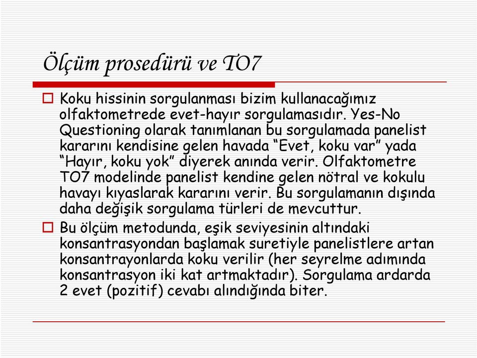 Olfaktometre TO7 modelinde panelist kendine gelen nötral ve kokulu havayı kıyaslarak kararını verir. Bu sorgulamanın dışında daha değişik sorgulama türleri de mevcuttur.