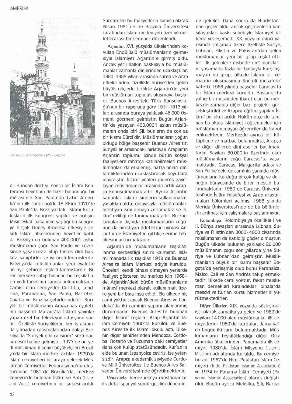 heyetler katıldı. Brezilya'da bulunan 400.000'i aşkın müslümanın çoğu Sao Paulo ve çevresinde yaşamakta olup birçok dini haklara sahiptirler ve iyi örgütlenmişlerdir.