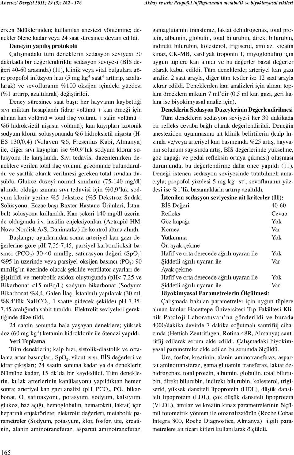 Deneyin yap l fl protokolü Çal flmadaki tüm deneklerin sedasyon seviyesi 30 dakikada bir de erlendirildi; sedasyon seviyesi (B S de- eri 40-60 aras nda) (11), klinik veya vital bulgulara göre