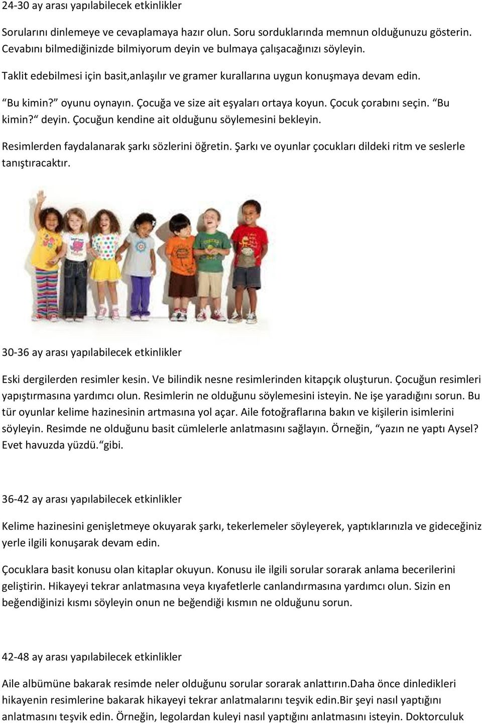 Çocuğa ve size ait eşyaları ortaya koyun. Çocuk çorabını seçin. Bu kimin? deyin. Çocuğun kendine ait olduğunu söylemesini bekleyin. Resimlerden faydalanarak şarkı sözlerini öğretin.