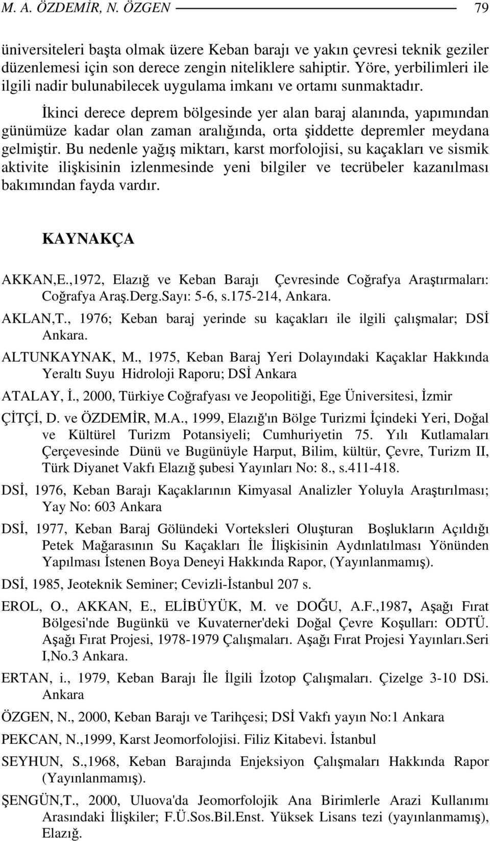 İkinci derece deprem bölgesinde yer alan baraj alanında, yapımından günümüze kadar olan zaman aralığında, orta şiddette depremler meydana gelmiştir.