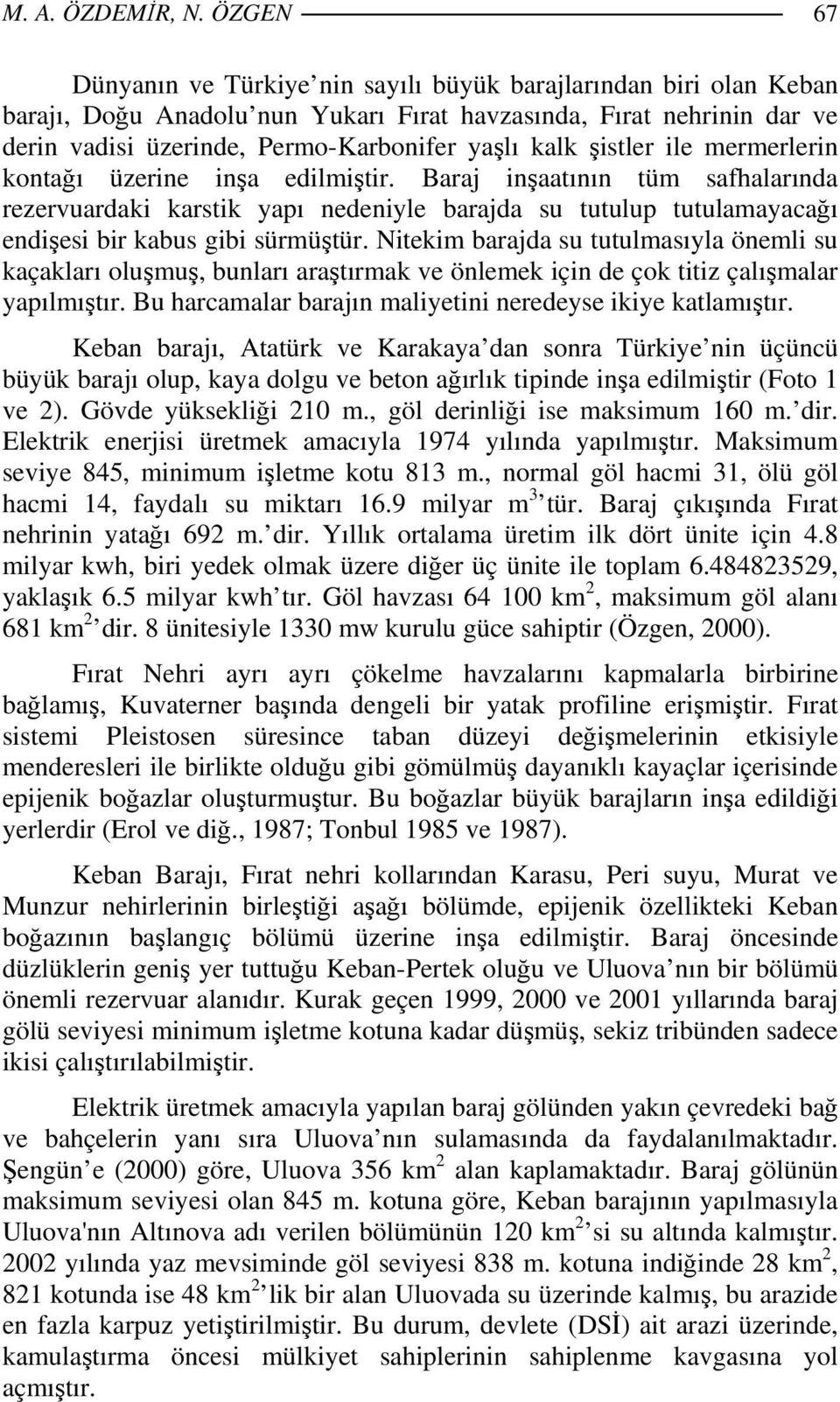 şistler ile mermerlerin kontağı üzerine inşa edilmiştir. Baraj inşaatının tüm safhalarında rezervuardaki karstik yapı nedeniyle barajda su tutulup tutulamayacağı endişesi bir kabus gibi sürmüştür.