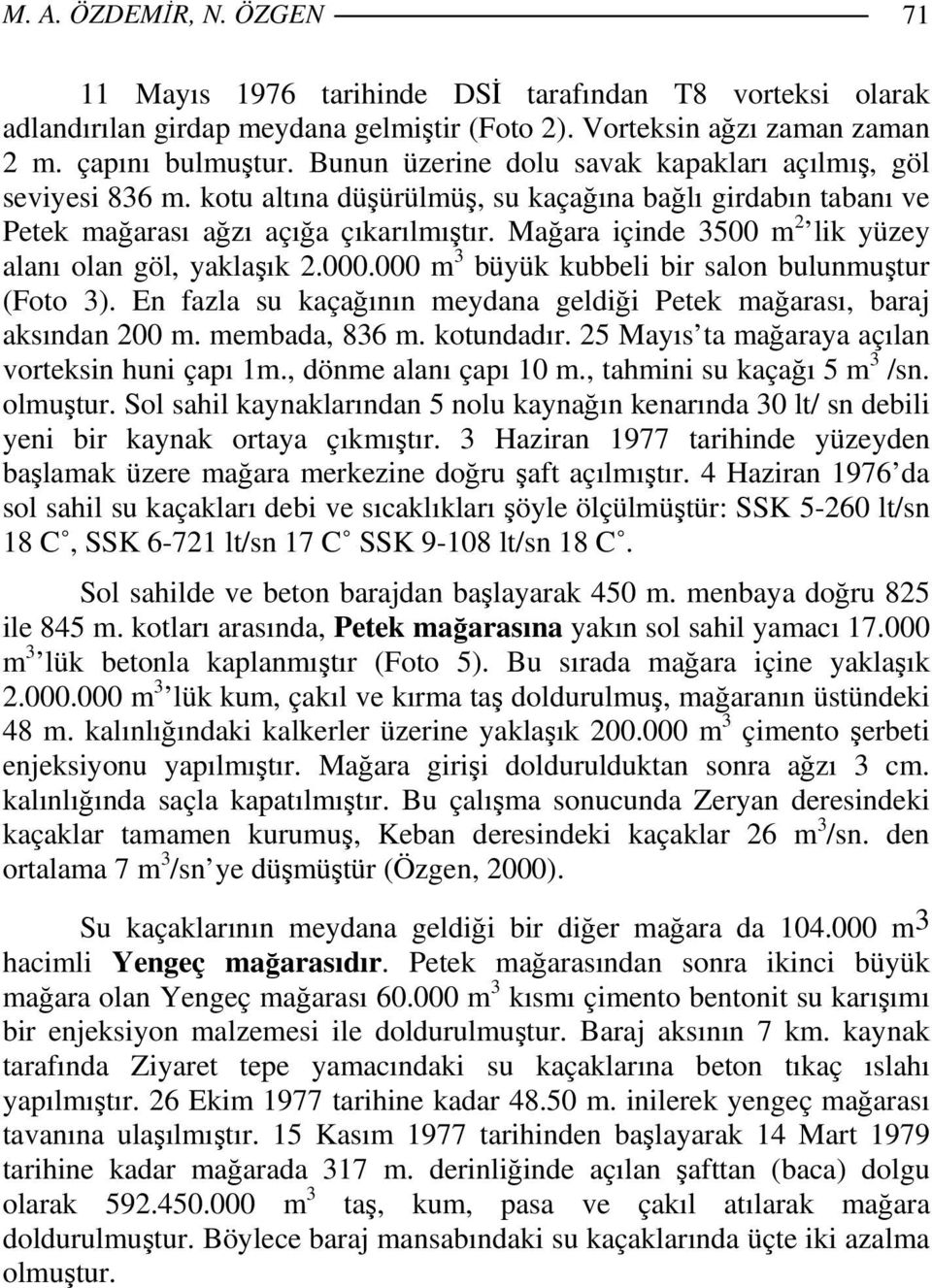 Mağara içinde 3500 m 2 lik yüzey alanı olan göl, yaklaşık 2.000.000 m 3 büyük kubbeli bir salon bulunmuştur (Foto 3). En fazla su kaçağının meydana geldiği Petek mağarası, baraj aksından 200 m.