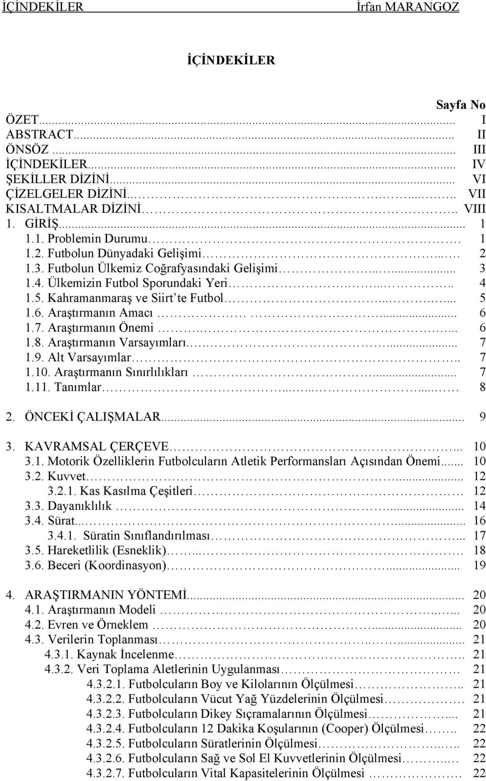 Araştırmanın Amacı... 6 1.7. Araştırmanın Önemi..... 6 1.8. Araştırmanın Varsayımları..... 7 1.9. Alt Varsayımlar.. 7 1.10. Araştırmanın Sınırlılıkları... 7 1.11. Tanımlar......... 8 2.