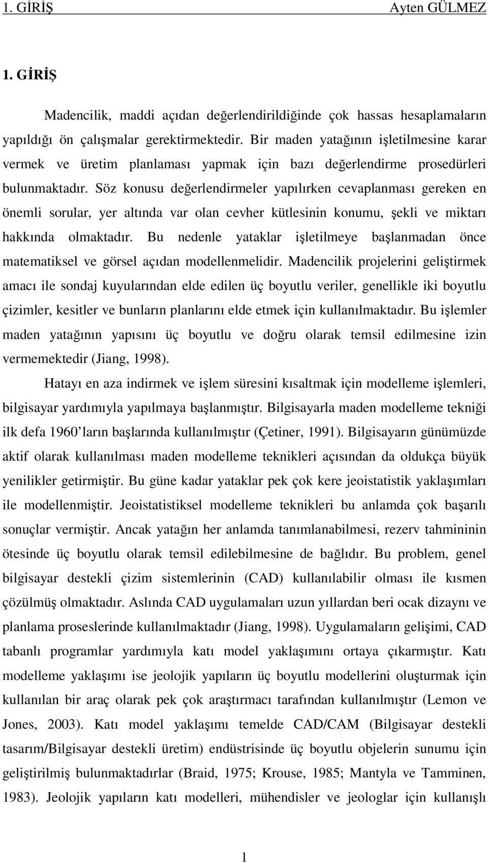 Söz konusu değerlendirmeler yapılırken cevaplanması gereken en önemli sorular, yer altında var olan cevher kütlesinin konumu, şekli ve miktarı hakkında olmaktadır.