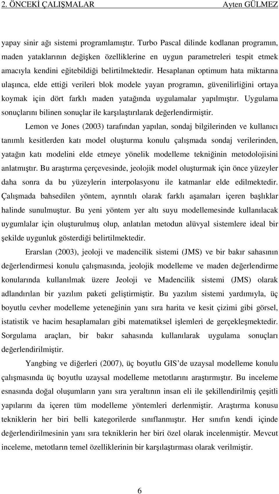 Hesaplanan optimum hata miktarına ulaşınca, elde ettiği verileri blok modele yayan programın, güvenilirliğini ortaya koymak için dört farklı maden yatağında uygulamalar yapılmıştır.