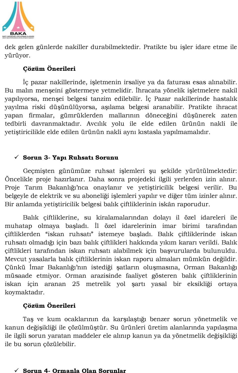 İç Pazar nakillerinde hastalık yayılma riski düşünülüyorsa, aşılama belgesi aranabilir. Pratikte ihracat yapan firmalar, gümrüklerden mallarının döneceğini düşünerek zaten tedbirli davranmaktadır.