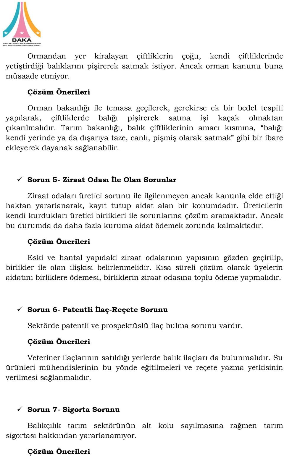 Tarım bakanlığı, balık çiftliklerinin amacı kısmına, balığı kendi yerinde ya da dışarıya taze, canlı, pişmiş olarak satmak gibi bir ibare ekleyerek dayanak sağlanabilir.