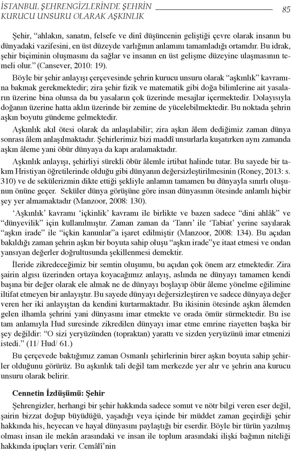 Böyle bir şehir anlayışı çerçevesinde şehrin kurucu unsuru olarak aşkınlık kavramına bakmak gerekmektedir; zira şehir fizik ve matematik gibi doğa bilimlerine ait yasaların üzerine bina olunsa da bu