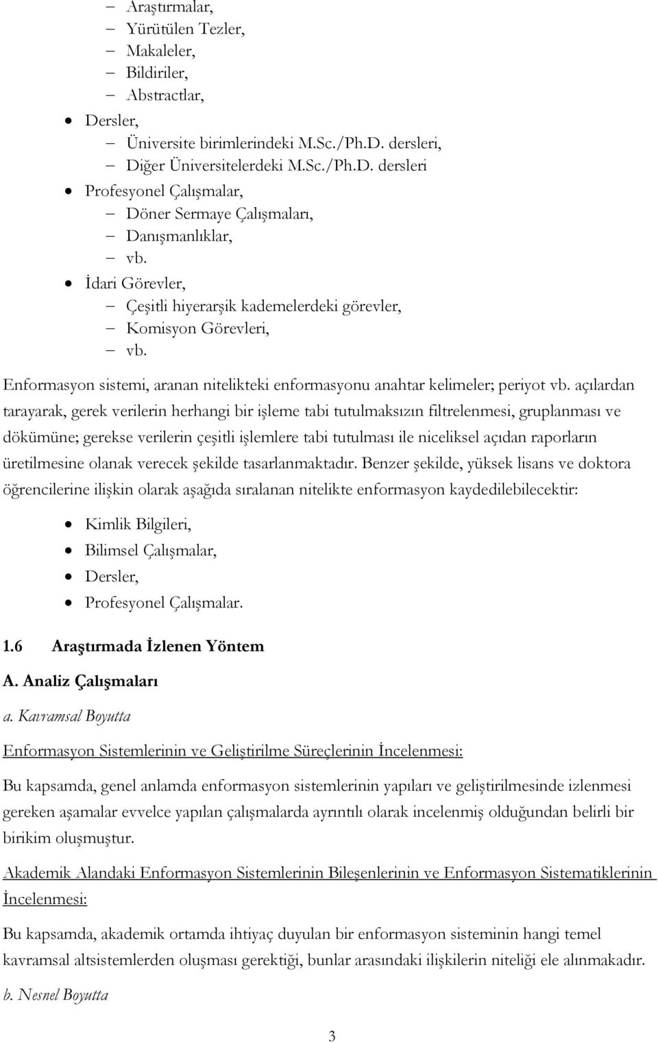 açılardan tarayarak, gerek verilerin herhangi bir işleme tabi tutulmaksızın filtrelenmesi, gruplanması ve dökümüne; gerekse verilerin çeşitli işlemlere tabi tutulması ile niceliksel açıdan raporların