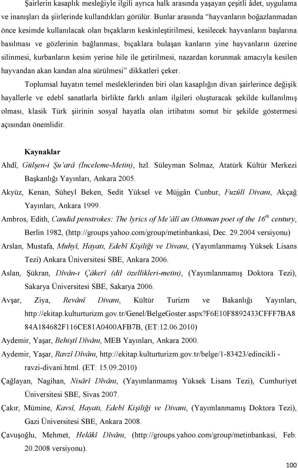 yine hayvanların üzerine silinmesi, kurbanların kesim yerine hile ile getirilmesi, nazardan korunmak amacıyla kesilen hayvandan akan kandan alna sürülmesi dikkatleri çeker.