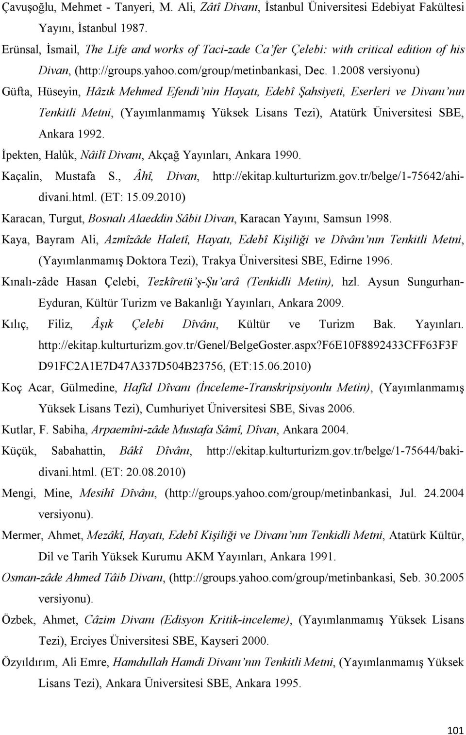 2008 versiyonu) Güfta, Hüseyin, Hâzık Mehmed Efendi nin Hayatı, Edebî Şahsiyeti, Eserleri ve Divanı nın Tenkitli Metni, (Yayımlanmamış Yüksek Lisans Tezi), Atatürk Üniversitesi SBE, Ankara 1992.