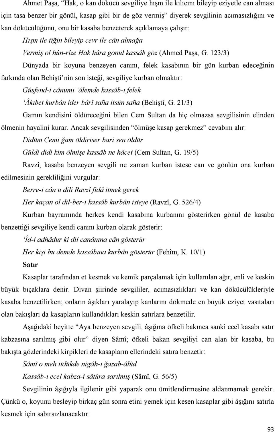 123/3) Dünyada bir koyuna benzeyen canını, felek kasabının bir gün kurban edeceğinin farkında olan Behiştî nin son isteği, sevgiliye kurban olmaktır: Gûsfend-i cânumı âlemde kassâb-ı felek Âkıbet