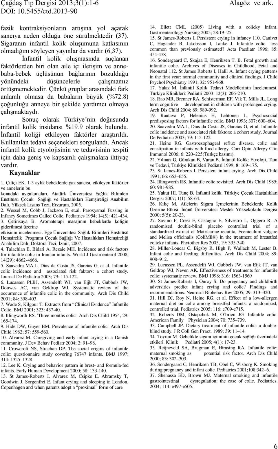 İnfantil kolik oluşmasında suçlanan faktörlerden biri olan aile içi iletişim ve annebaba-bebek üçlüsünün bağlarının bozulduğu yönündeki düşüncelerle çalışmamız örtüşmemektedir.