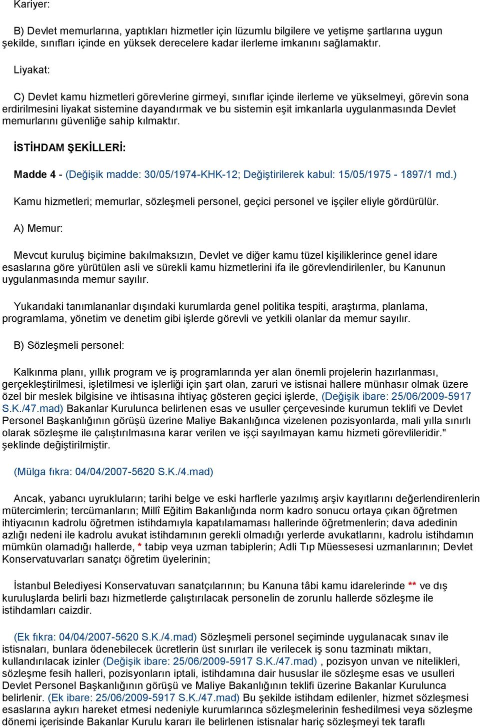 Devlet memurlarını güvenliğe sahip kılmaktır. İSTİHDAM ŞEKİLLERİ: Madde 4 - (Değişik madde: 30/05/1974-KHK-12; Değiştirilerek kabul: 15/05/1975-1897/1 md.