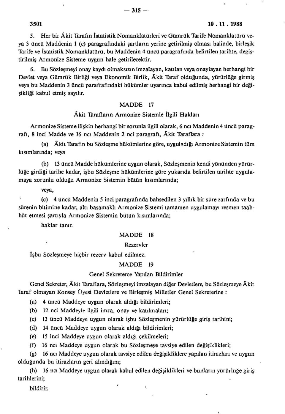 Nomanklatürü, bu Maddenin 4 üncü paragrafında belirtilen tarihte, değiştirilmiş Armonize Sisteme uygun hale getirilecektir. 6.