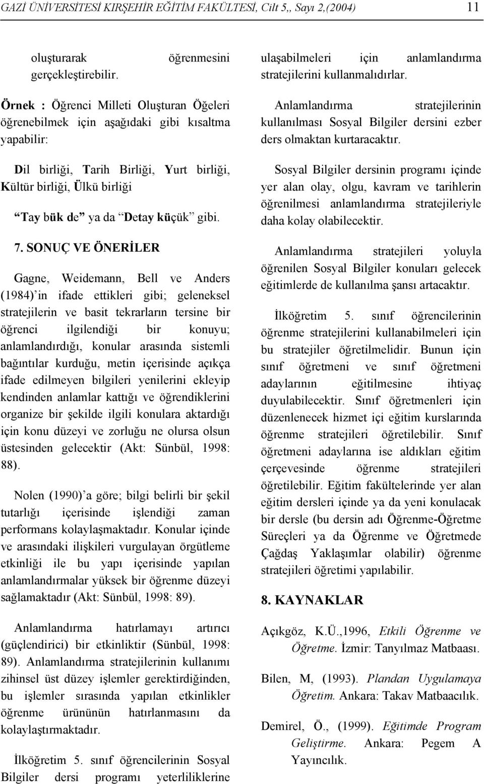 7. SONUÇ VE ÖNERİLER Gagne, Weidemann, Bell ve Anders (1984) in ifade ettikleri gibi; geleneksel stratejilerin ve basit tekrarların tersine bir öğrenci ilgilendiği bir konuyu; anlamlandırdığı,