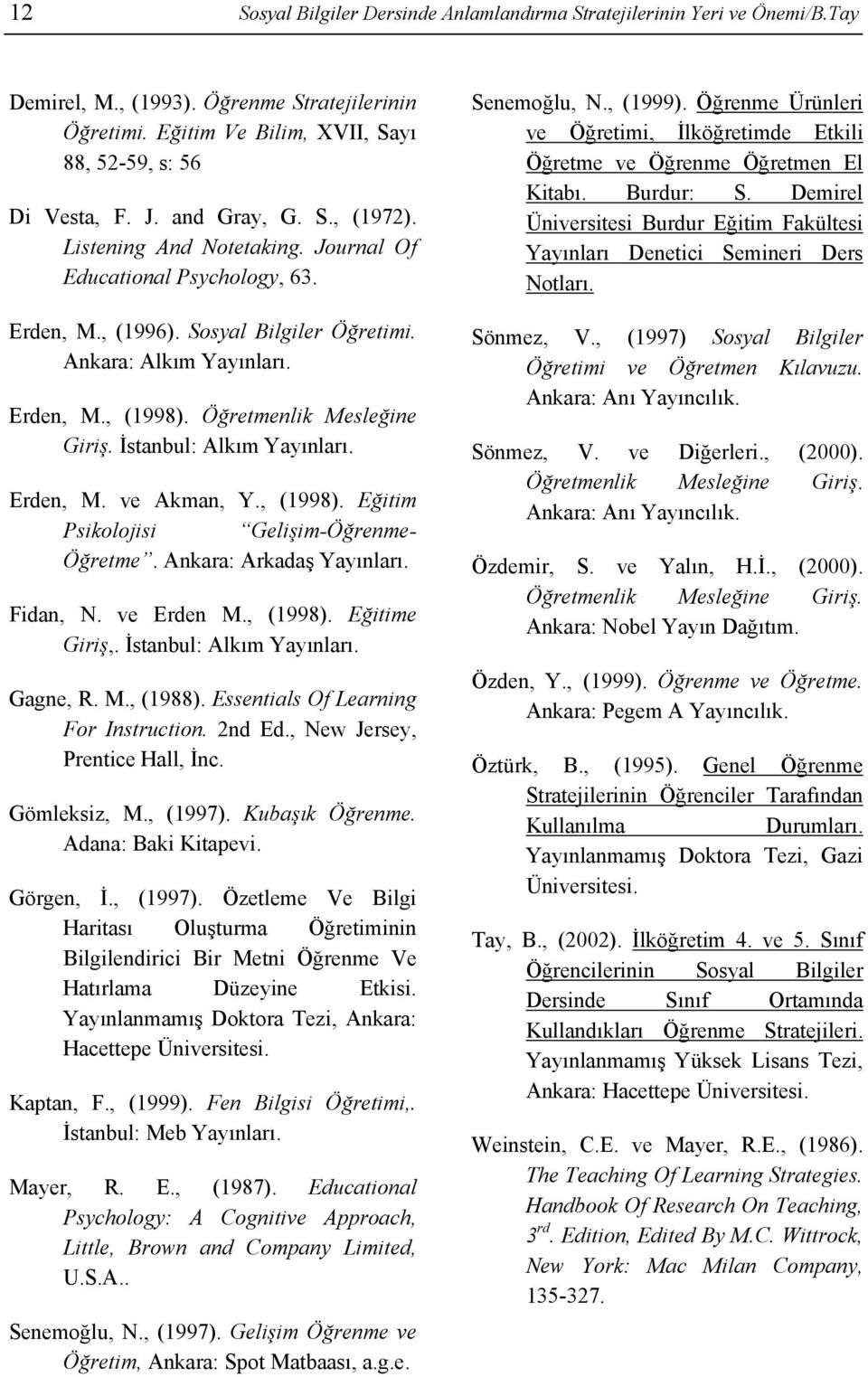 Öğretmenlik Mesleğine Giriş. İstanbul: Alkım Yayınları. Erden, M. ve Akman, Y., (1998). Eğitim Psikolojisi Gelişim-Öğrenme- Öğretme. Ankara: Arkadaş Yayınları. Fidan, N. ve Erden M., (1998). Eğitime Giriş,.