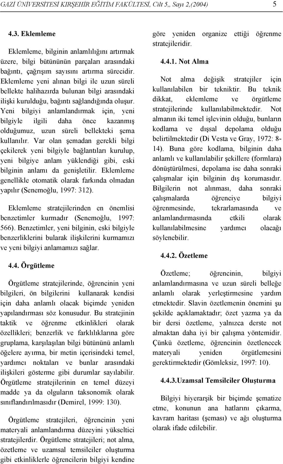 Eklemleme yeni alınan bilgi ile uzun süreli bellekte halihazırda bulunan bilgi arasındaki ilişki kurulduğu, bağıntı sağlandığında oluşur.