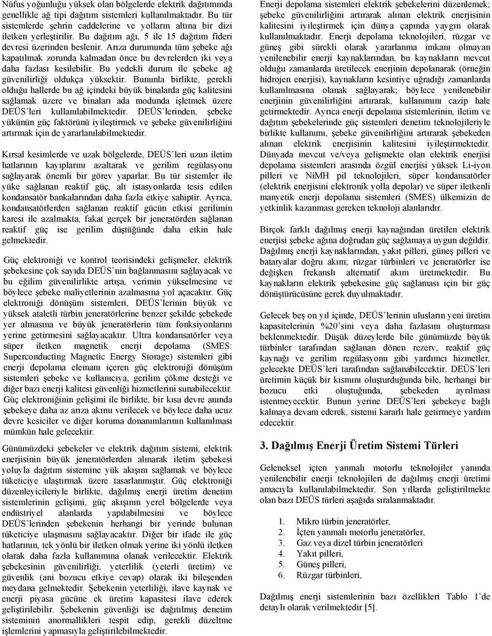 Arıza durumunda tüm şebeke ağı kapatılmak zorunda kalmadan önce bu devrelerden iki veya daha fazlası kesilebilir. Bu yedekli durum ile şebeke ağ güvenilirliği oldukça yüksektir.