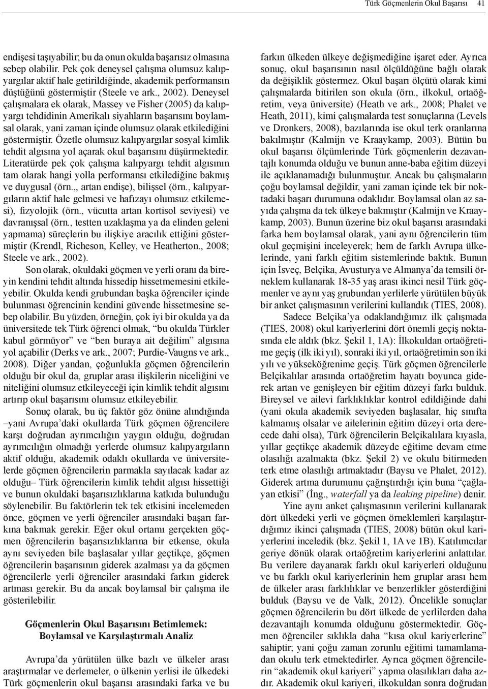 Deneysel çalışmalara ek olarak, Massey ve Fisher (2005) da kalıpyargı tehdidinin Amerikalı siyahların başarısını boylamsal olarak, yani zaman içinde olumsuz olarak etkilediğini göstermiştir.