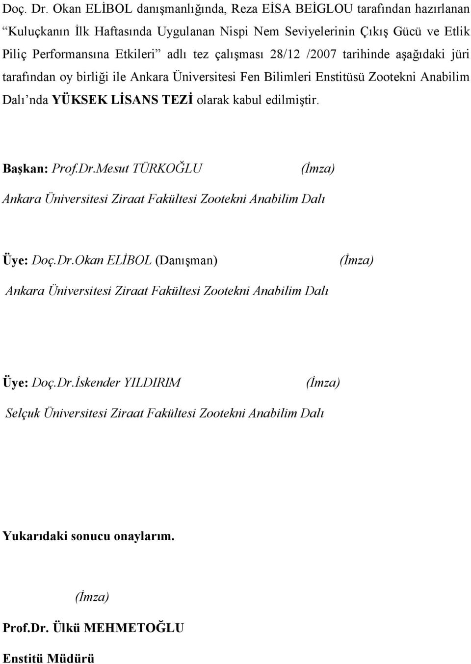 çalışması 28/12 /2007 tarihinde aşağıdaki jüri tarafından oy birliği ile Ankara Üniversitesi Fen Bilimleri Enstitüsü Zootekni Anabilim Dalı nda YÜKSEK LİSANS TEZİ olarak kabul edilmiştir.