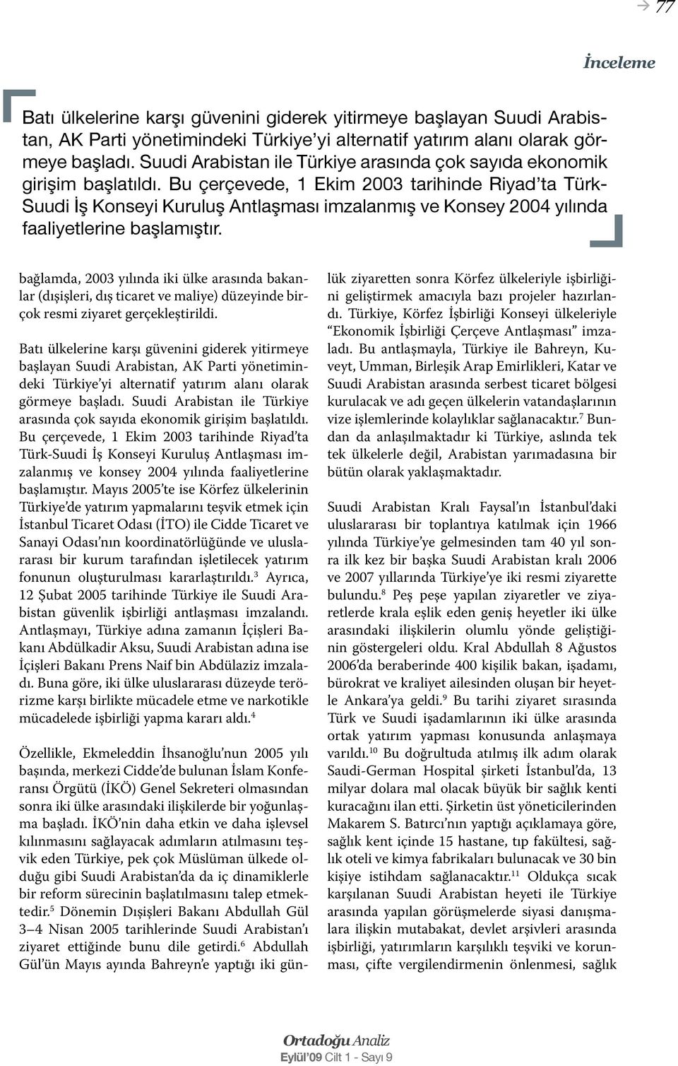 Bu çerçevede, 1 Ekim 2003 tarihinde Riyad ta Türk- Suudi İş Konseyi Kuruluş Antlaşması imzalanmış ve Konsey 2004 yılında faaliyetlerine başlamıştır.