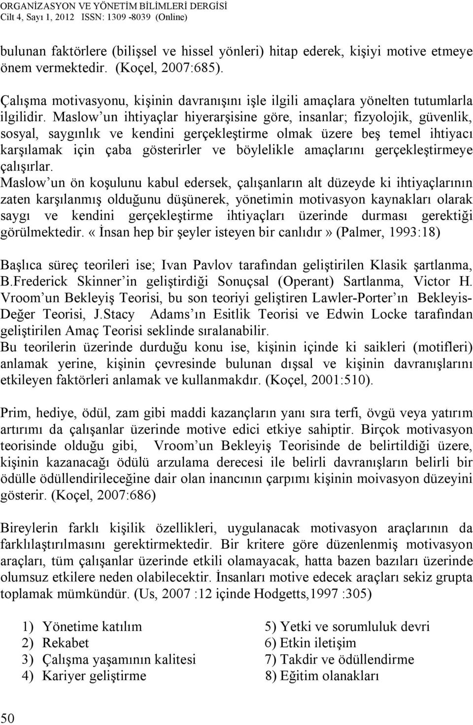 Maslow un ihtiyaçlar hiyerarşisine göre, insanlar; fizyolojik, güvenlik, sosyal, saygınlık ve kendini gerçekleştirme olmak üzere beş temel ihtiyacı karşılamak için çaba gösterirler ve böylelikle