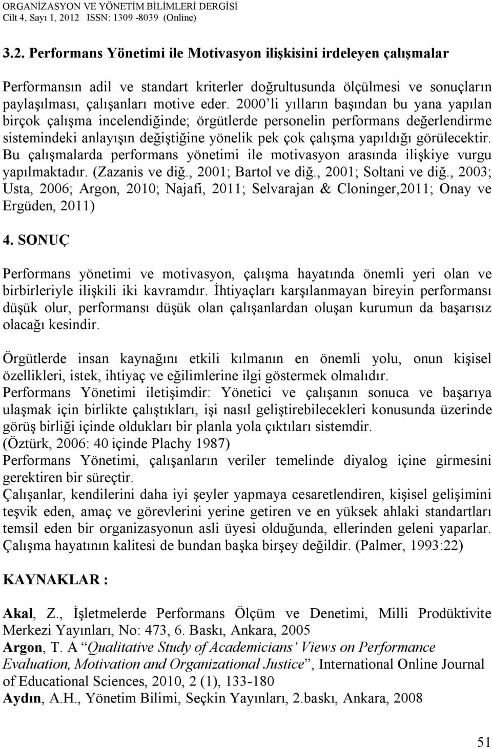 görülecektir. Bu çalışmalarda performans yönetimi ile motivasyon arasında ilişkiye vurgu yapılmaktadır. (Zazanis ve diğ., 2001; Bartol ve diğ., 2001; Soltani ve diğ.