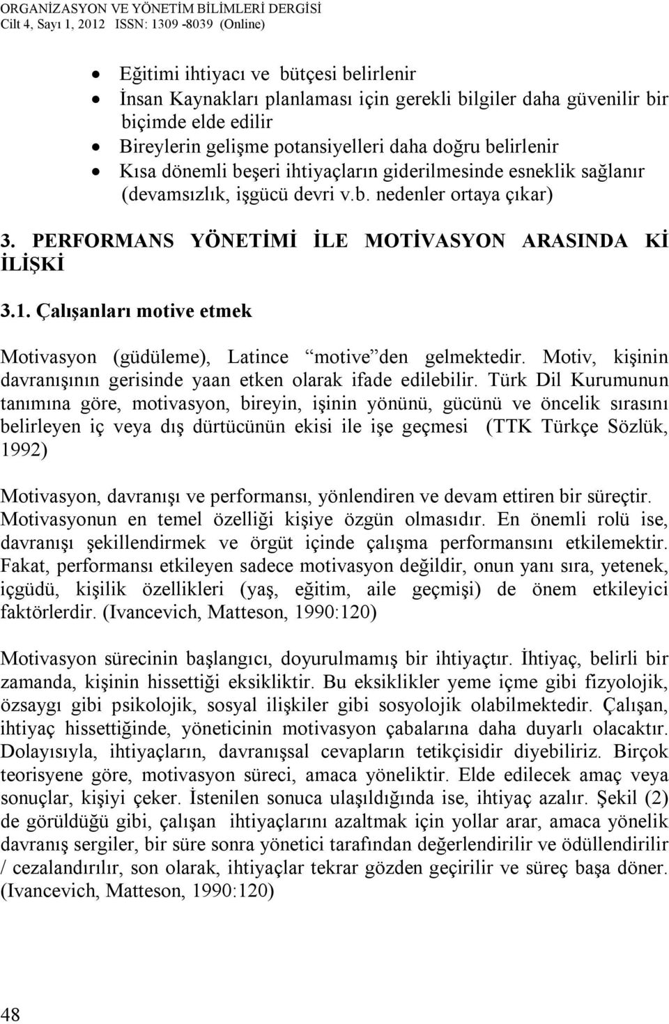 Çalışanları motive etmek Motivasyon (güdüleme), Latince motive den gelmektedir. Motiv, kişinin davranışının gerisinde yaan etken olarak ifade edilebilir.