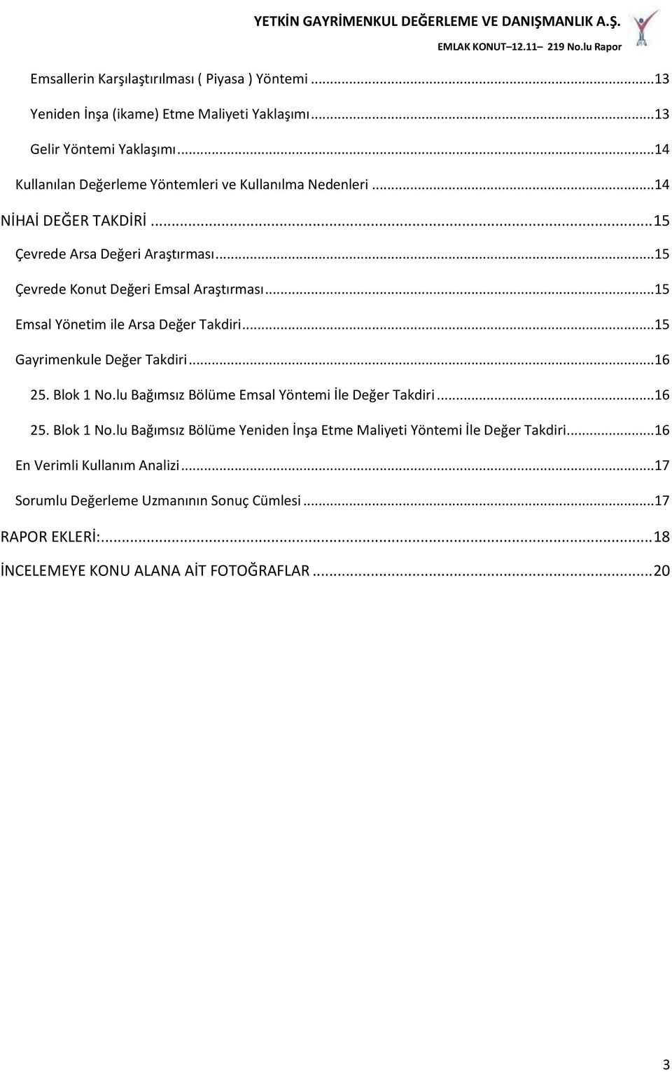 ..15 Emsal Yönetim ile Arsa Değer Takdiri...15 Gayrimenkule Değer Takdiri...16 25. Blok 1 No.lu Bağımsız Bölüme Emsal Yöntemi İle Değer Takdiri...16 25. Blok 1 No.lu Bağımsız Bölüme Yeniden İnşa Etme Maliyeti Yöntemi İle Değer Takdiri.