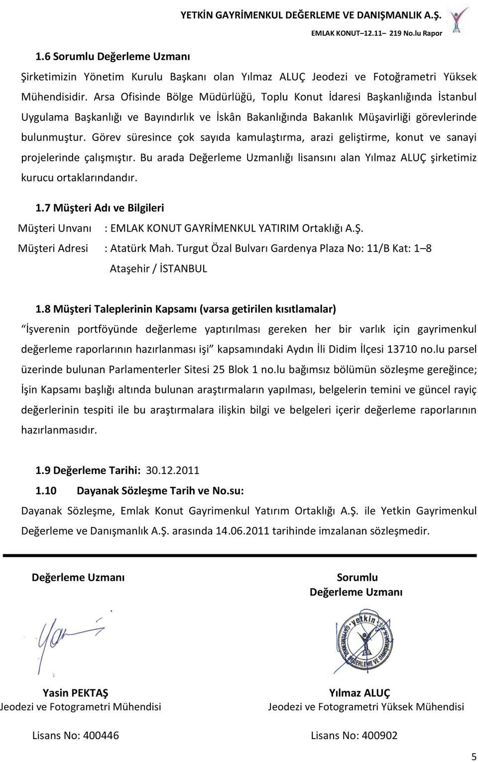 Görev süresince çok sayıda kamulaştırma, arazi geliştirme, konut ve sanayi projelerinde çalışmıştır. Bu arada Değerleme Uzmanlığı lisansını alan Yılmaz ALUÇ şirketimiz kurucu ortaklarındandır. 1.