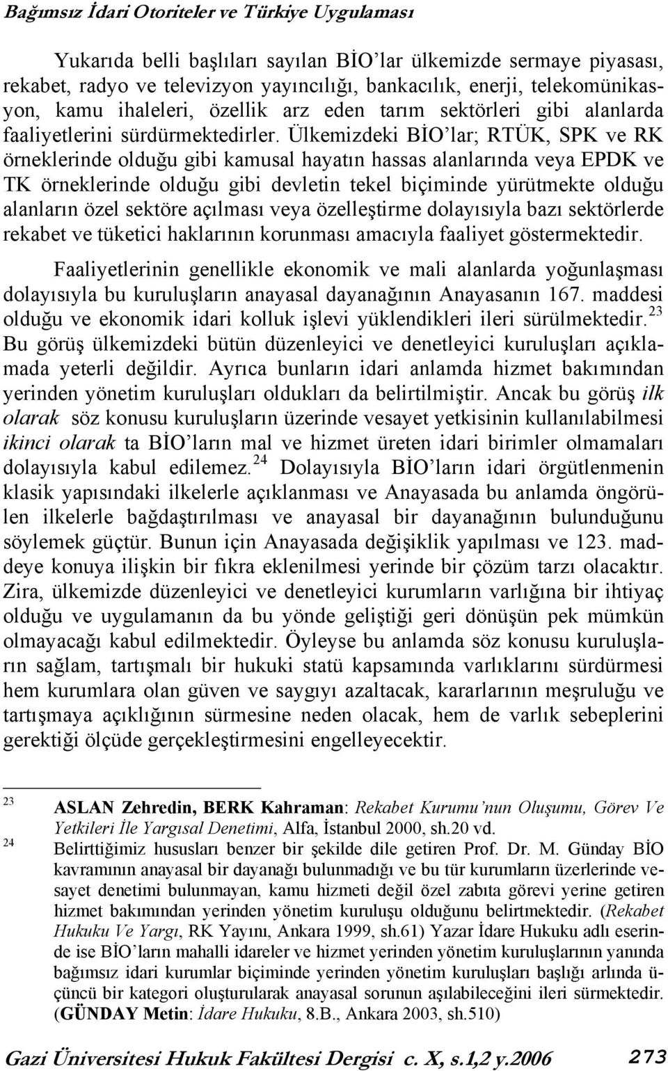 Ülkemizdeki BİO lar; RTÜK, SPK ve RK örneklerinde olduğu gibi kamusal hayatın hassas alanlarında veya EPDK ve TK örneklerinde olduğu gibi devletin tekel biçiminde yürütmekte olduğu alanların özel