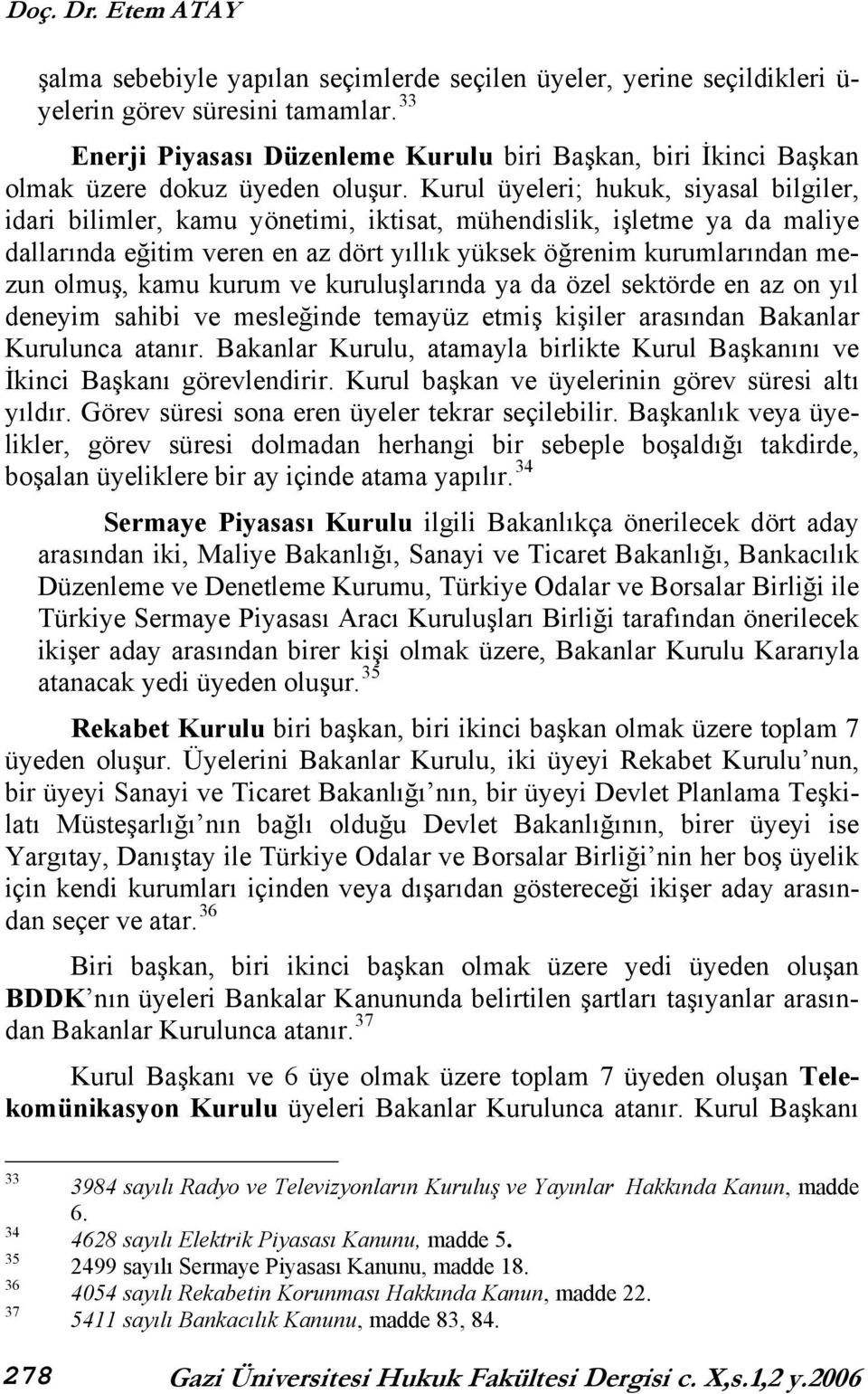 Kurul üyeleri; hukuk, siyasal bilgiler, idari bilimler, kamu yönetimi, iktisat, mühendislik, işletme ya da maliye dallarında eğitim veren en az dört yıllık yüksek öğrenim kurumlarından mezun olmuş,