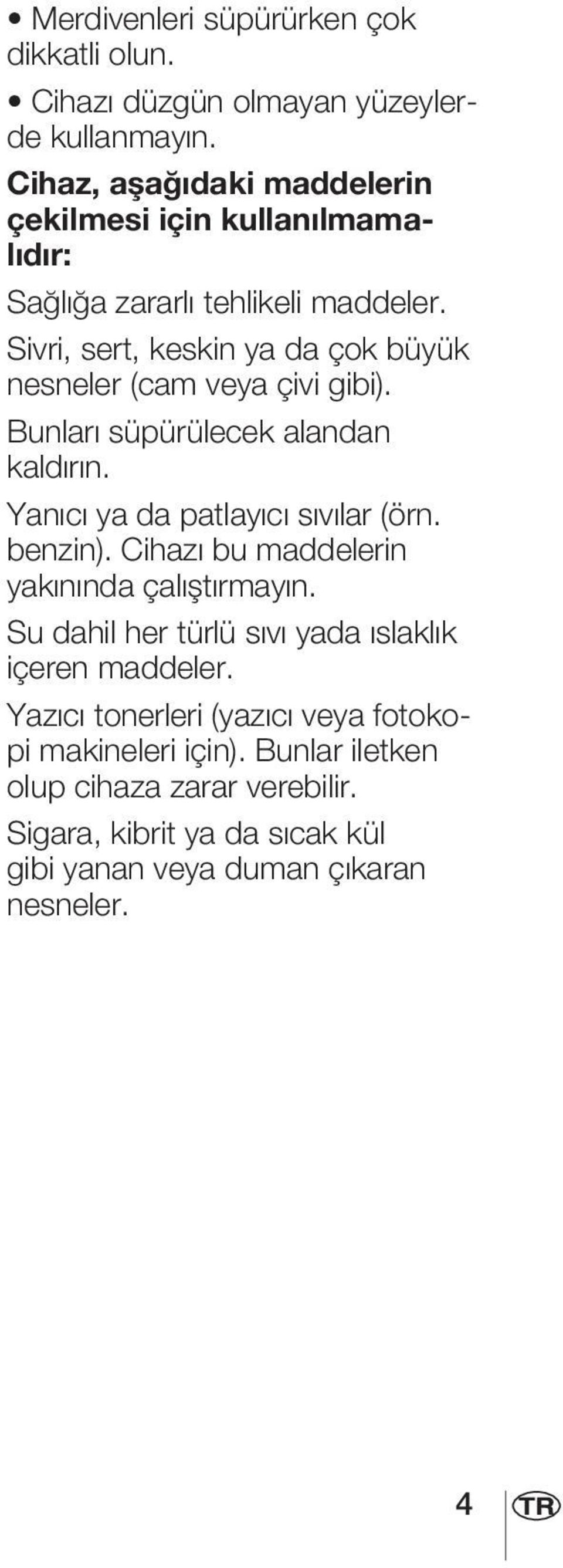 Sivri, sert, keskin ya da çok büyük nesneler (cam veya çivi gibi). Bunları süpürülecek alandan kaldırın. Yanıcı ya da patlayıcı sıvılar (örn. benzin).