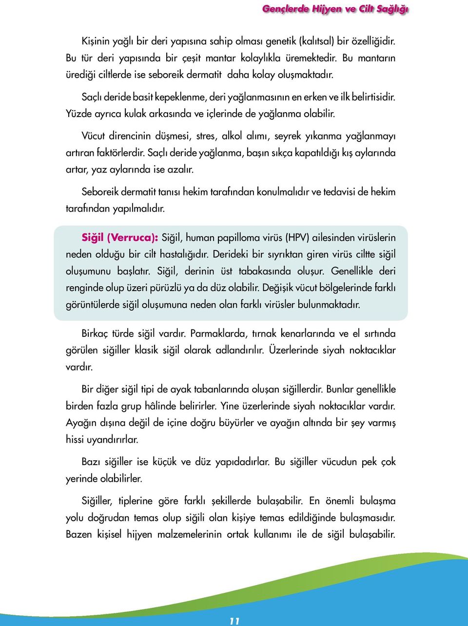 Yüzde ayrıca kulak arkasında ve içlerinde de yağlanma olabilir. Vücut direncinin düşmesi, stres, alkol alımı, seyrek yıkanma yağlanmayı artıran faktörlerdir.