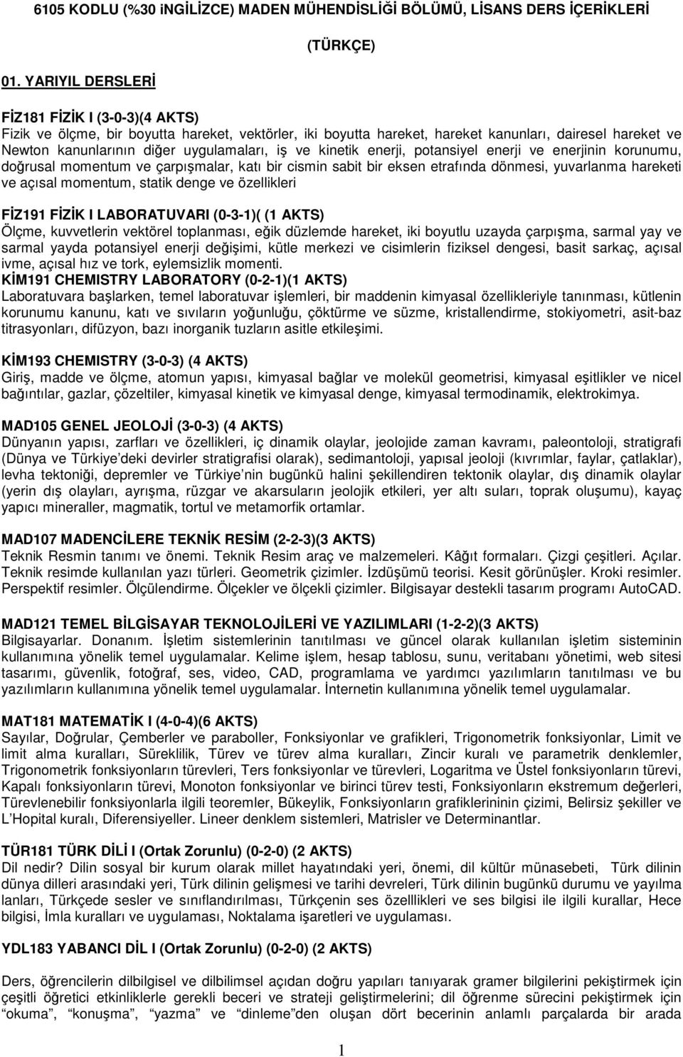 uygulamaları, iş ve kinetik enerji, potansiyel enerji ve enerjinin korunumu, doğrusal momentum ve çarpışmalar, katı bir cismin sabit bir eksen etrafında dönmesi, yuvarlanma hareketi ve açısal