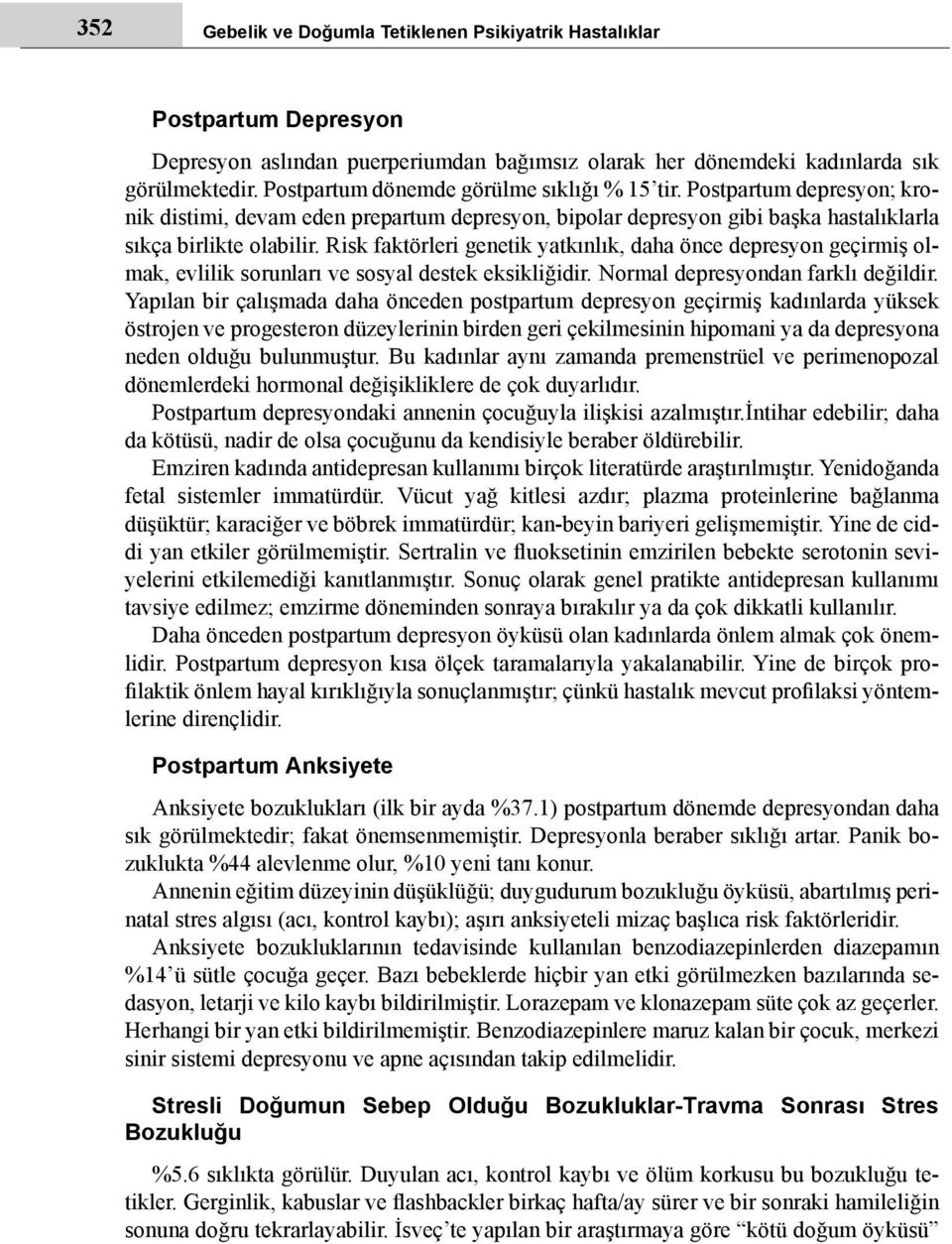 Risk faktörleri genetik yatkınlık, daha önce depresyon geçirmiş olmak, evlilik sorunları ve sosyal destek eksikliğidir. Normal depresyondan farklı değildir.